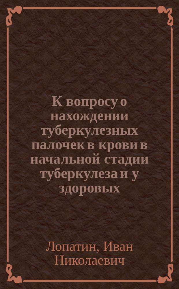 К вопросу о нахождении туберкулезных палочек в крови в начальной стадии туберкулеза и у здоровых