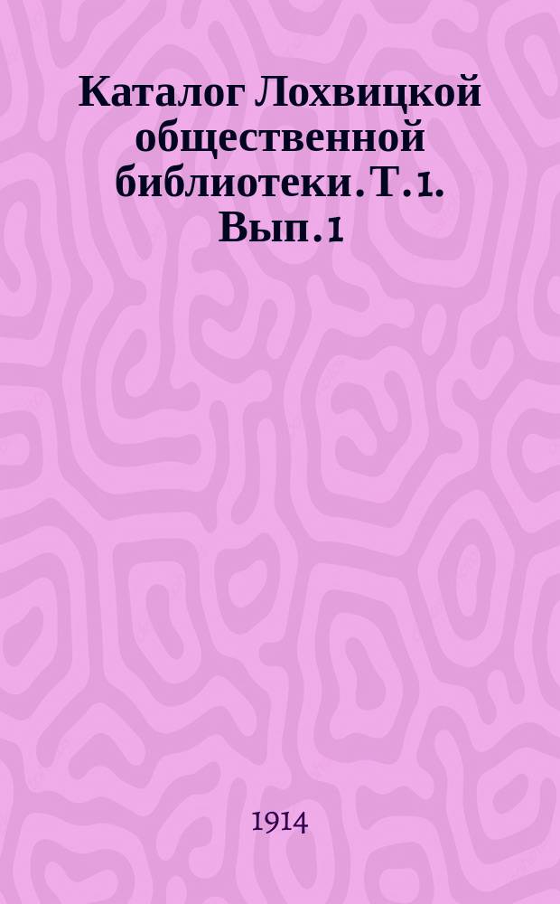 Каталог Лохвицкой общественной библиотеки. Т. 1. [Вып. 1]