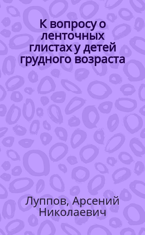 К вопросу о ленточных глистах у детей грудного возраста