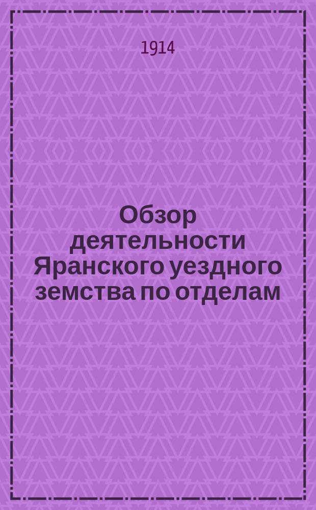 Обзор деятельности Яранского уездного земства по отделам: народному образованию, медицине и раскладке : Со времени введения земства 1867-1912 гг. : Из дипломного соч. П.Ф. Лыскова