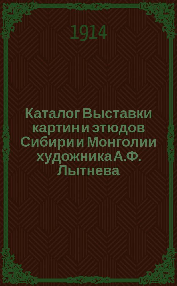 Каталог Выставки картин и этюдов Сибири и Монголии художника А.Ф. Лытнева