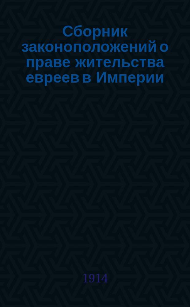Сборник законоположений о праве жительства евреев в Империи : С разъяснением Правительств. сената и циркулярами министерств
