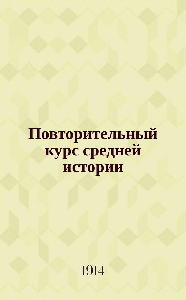 Повторительный курс средней истории : Сост. по учебнику А.Г. Вульфиуса