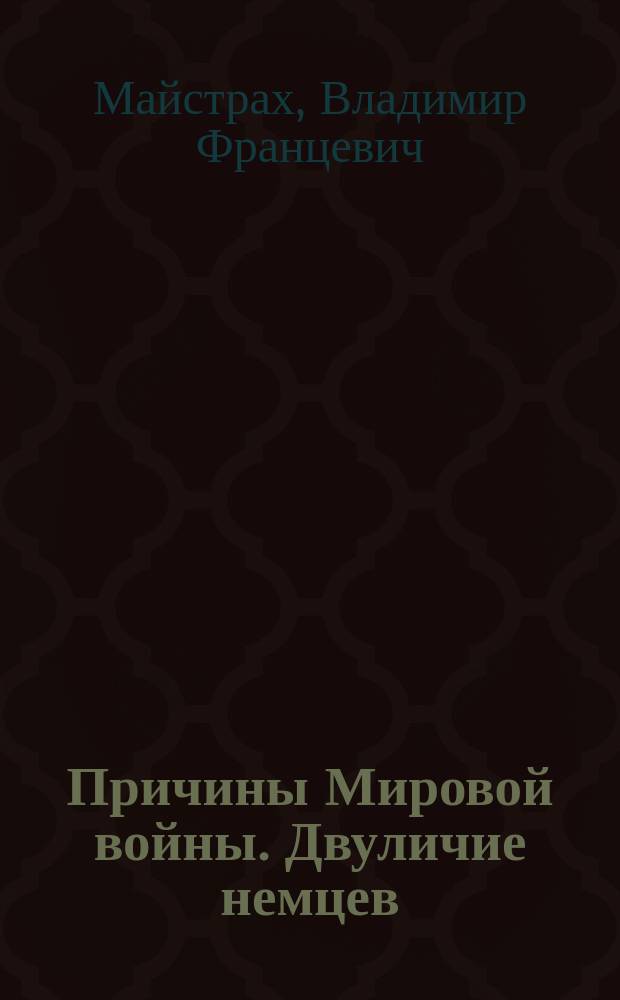 ... Причины Мировой войны. Двуличие немцев : Кн. 1-я