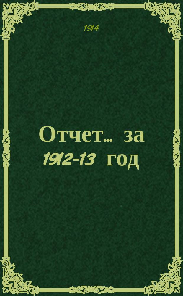 Отчет... ... за 1912-13 год