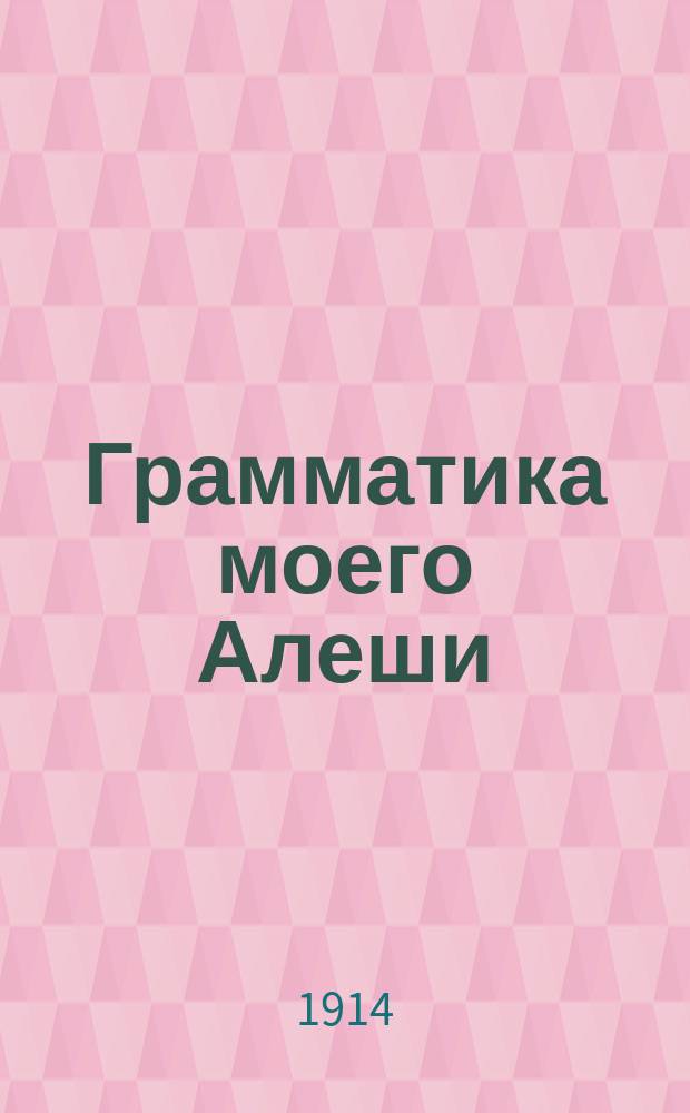 ... Грамматика моего Алеши : Буква ѣ в корен. словах : Сб. дет. стихотворений