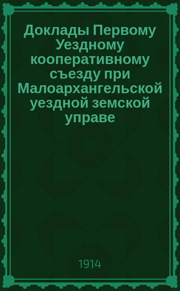 Доклады Первому Уездному кооперативному съезду при Малоархангельской уездной земской управе