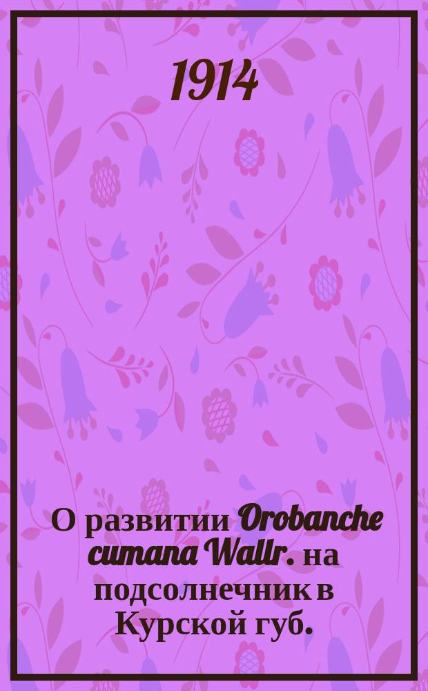 ... О развитии Orobanche cumana Wallr. на подсолнечник в Курской губ.; Об осеннем цветении Caltha palustris L. и некоторых других растений / А. Мальцев