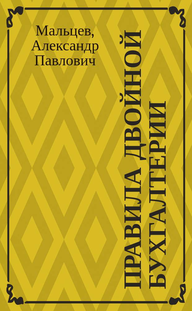 Правила двойной бухгалтерии : Пособие для преп. бухгалтерии и учеников торг. шк. и коммерч. уч-щ, для бухгалтеров, конторщиков и всех др. лиц, соприкасающихся в бухгалтерией или интересующихся ею