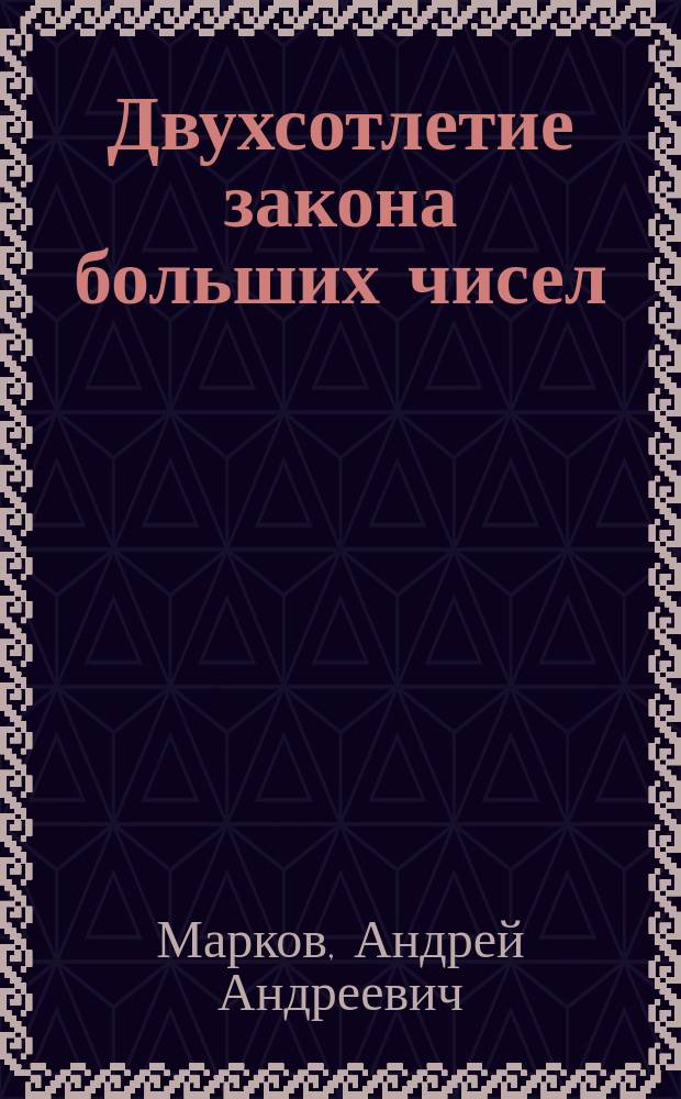 ... Двухсотлетие закона больших чисел : Речь, произнес. 1 дек. 1913 г. в торжеств. заседании Имп. Акад. наук