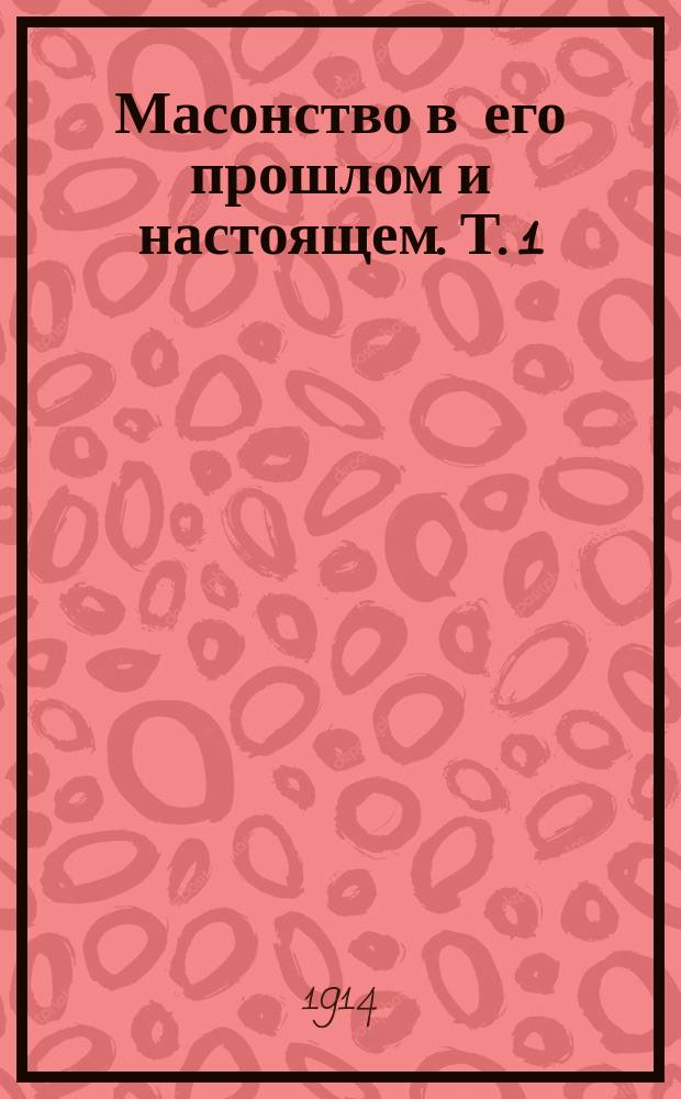 Масонство в его прошлом и настоящем. Т. [1]