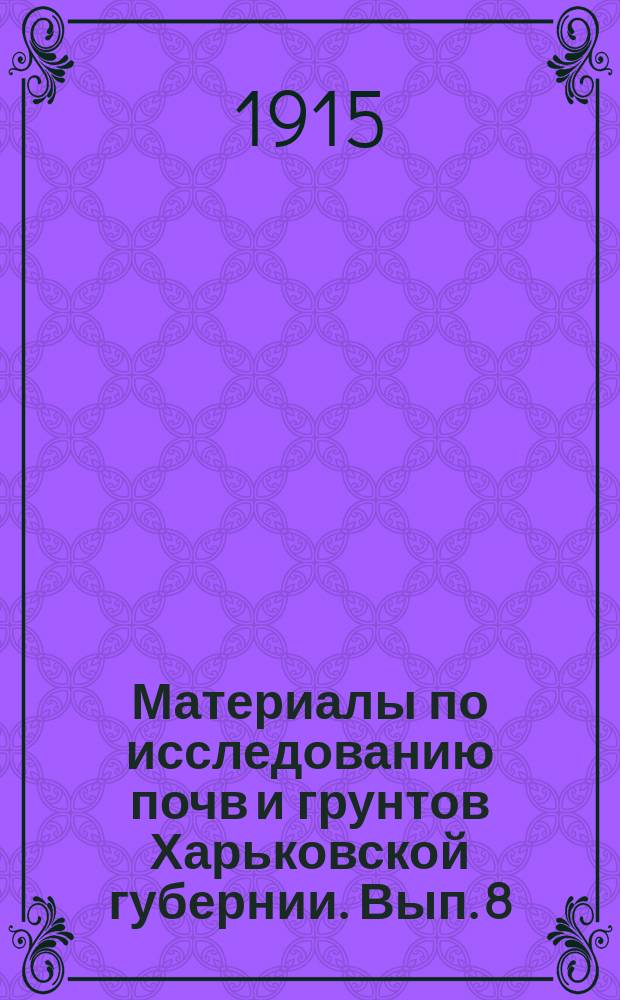 Материалы по исследованию почв и грунтов Харьковской губернии. Вып. 8 : Маршрутный список поверхностных образцов почв Ахтырского уезда, части Сумского и части Лебединского уездов, взятых летом 1914 г.