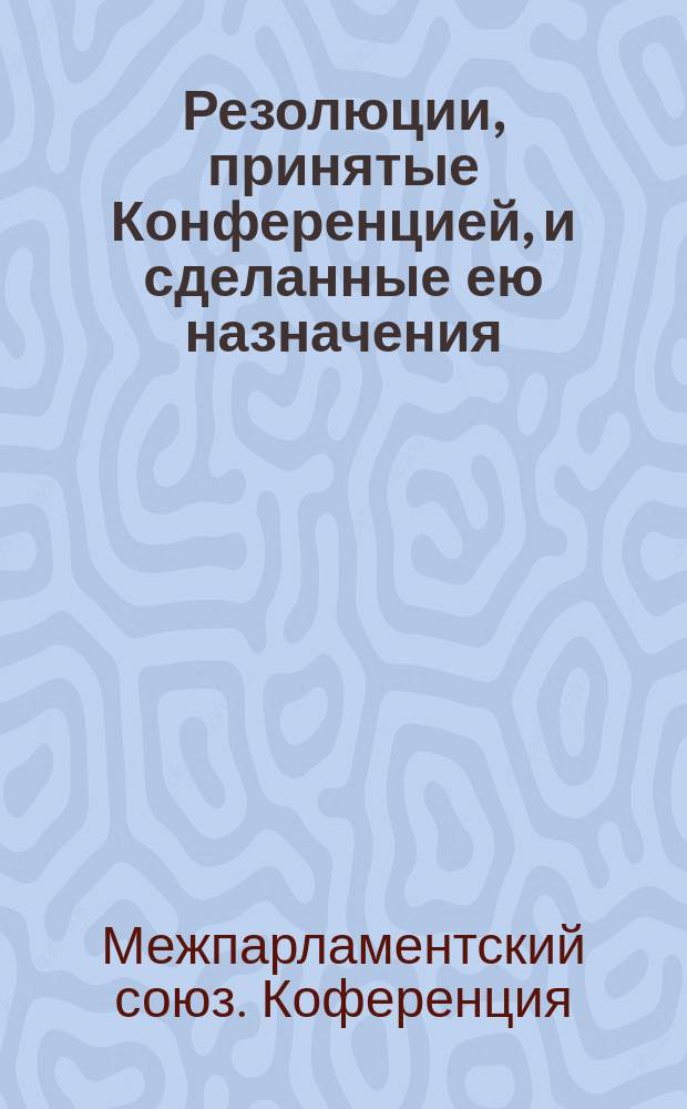 Резолюции, принятые Конференцией, и сделанные ею назначения