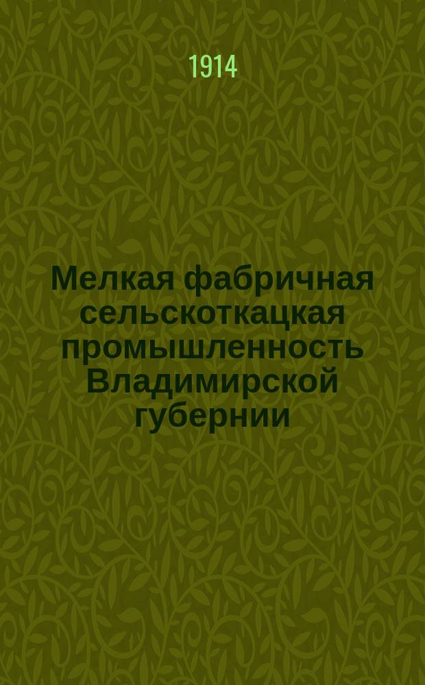 Мелкая фабричная сельскоткацкая промышленность Владимирской губернии : К Съезду по выяснению нужд сельскоткацкой пром-сти Владимир. губ., созываемому Владимир. губ. зем. управой