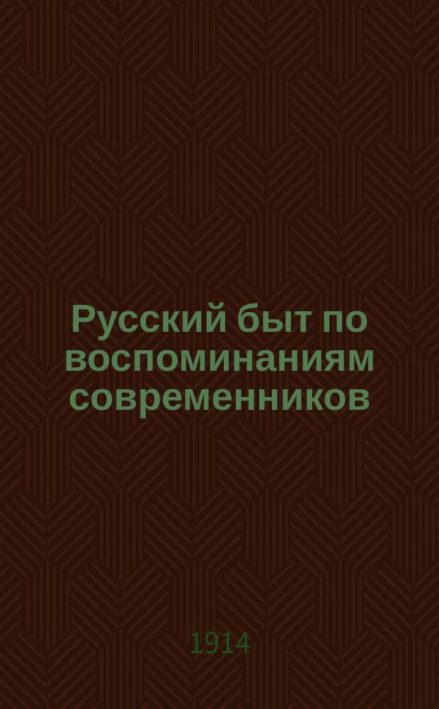 Русский быт по воспоминаниям современников : XVIII век : Сб. отрывков из зап., воспоминаний и писем сост. П.Е. Мельгуновой, К.В. Сивковым и Н.П. Сидоровым. Ч. 1-2