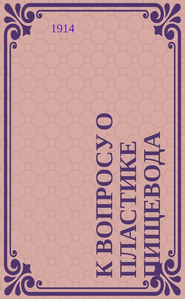 К вопросу о пластике пищевода : Долож. в заседании "Хирург. кружка" студ. Имп. Воен.-мед. акад. 21 нояб. 1913 г.