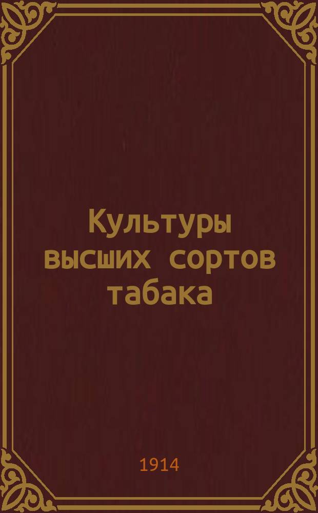Культуры высших сортов табака : Практ. руководство к выращиванию и обработке высш. сортов табака