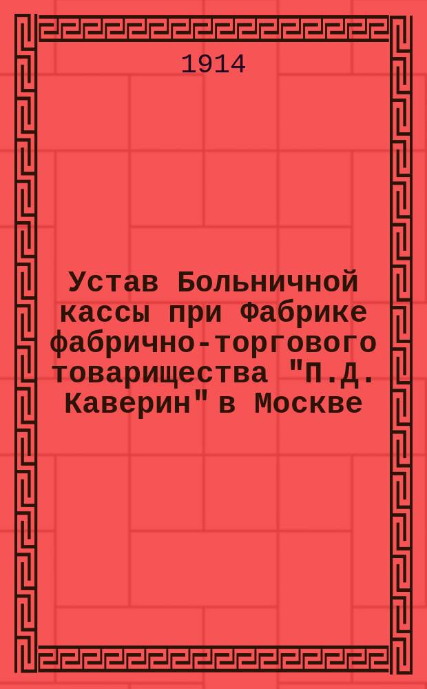Устав Больничной кассы при Фабрике фабрично-торгового товарищества "П.Д. Каверин" в Москве : Утв. 16 янв. 1914 г.