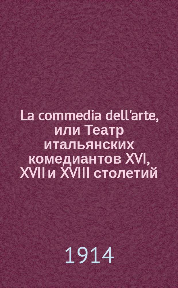La commedia dell'arte, или Театр итальянских комедиантов XVI, XVII и XVIII столетий : Кн., содержащая историю и догму этого вида театр. представлений, образцы сценариев, монологов и диалогов, библиогр. указ. и ил., напис. Константином Миклашевским и изд. Натальей Ильинишной Бутковской. [Ч. 1]-. [Ч. 1] : 1914-1917