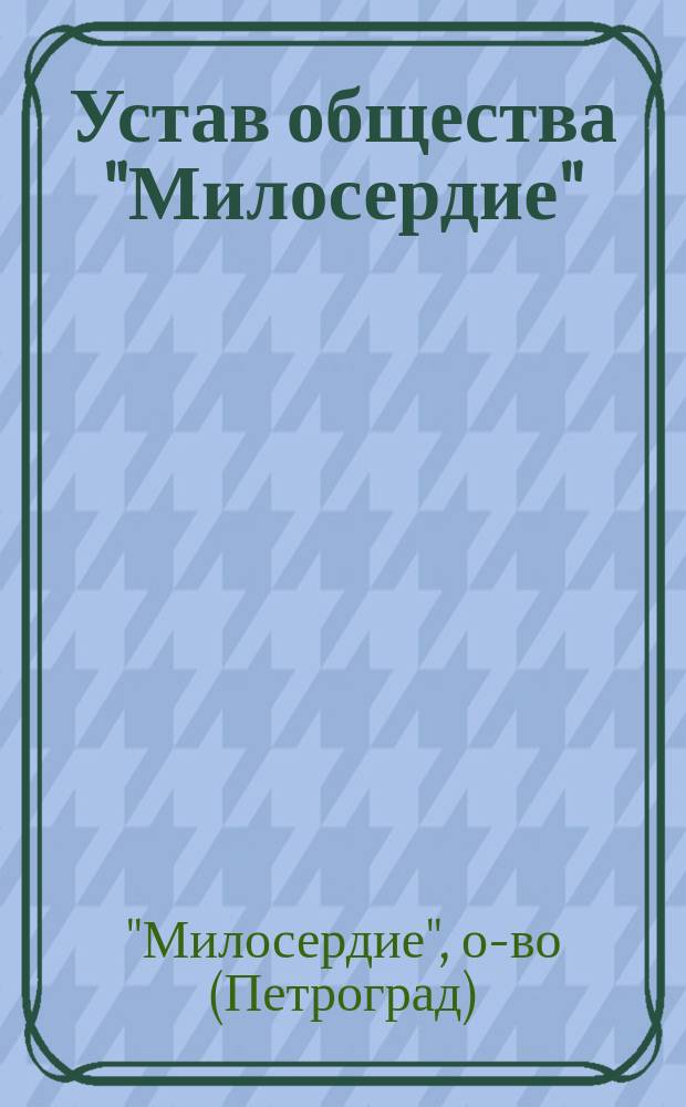 Устав общества "Милосердие" : Утв. 26 авг. 1914 г.