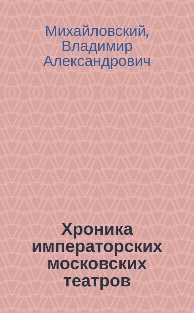 Хроника императорских московских театров : Сезоны 1806-1891 гг