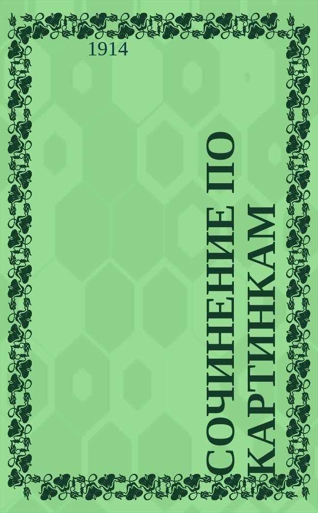 Сочинение по картинкам : Учеб. пособие для упражнений в сочинении и изложении мыслей в школе и дома. Кн. 2 : [Пожар от детского курения ; Не разоряй птичьих гнезд ; Беда от детской шалости]