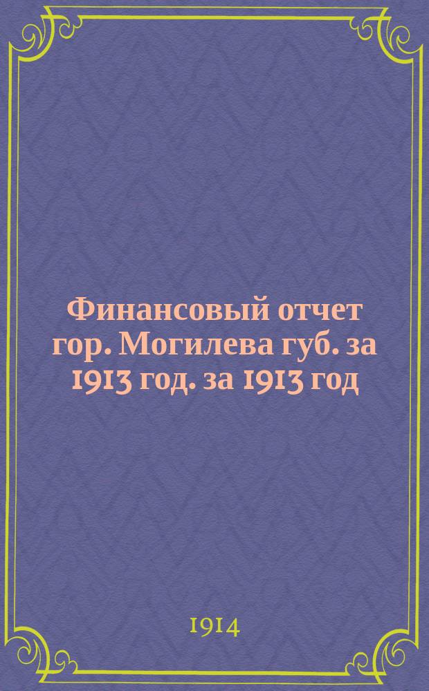 Финансовый отчет гор. Могилева губ. за 1913 год. за 1913 год