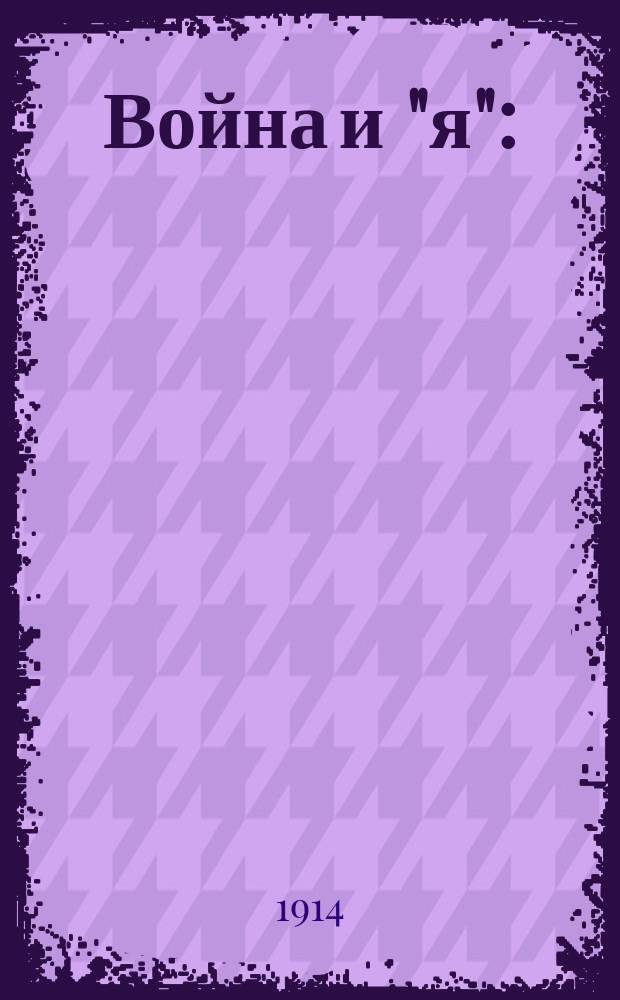 Война и "я" : (Из зап. книжки не корреспондента) [1904-1914]. Ч. 1-. Ч. 1