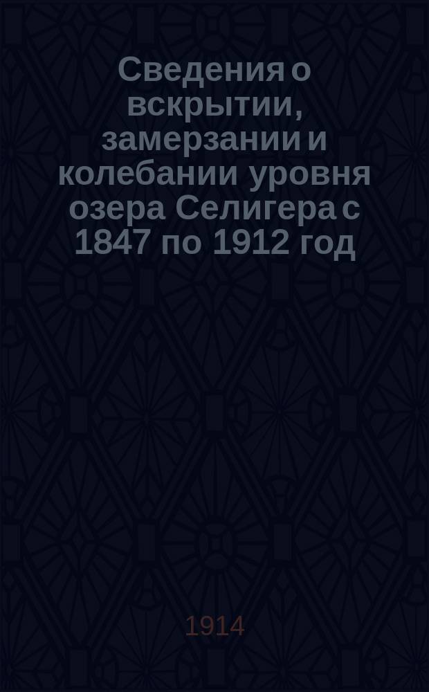 Сведения о вскрытии, замерзании и колебании уровня озера Селигера с 1847 по 1912 год