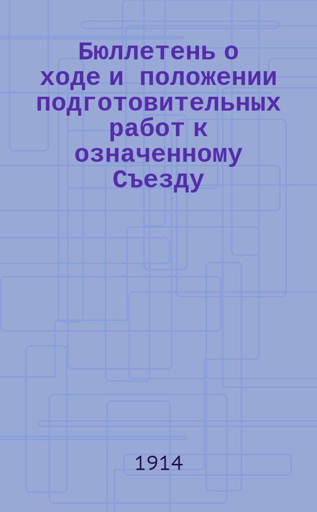 Бюллетень о ходе и положении подготовительных работ к означенному Съезду