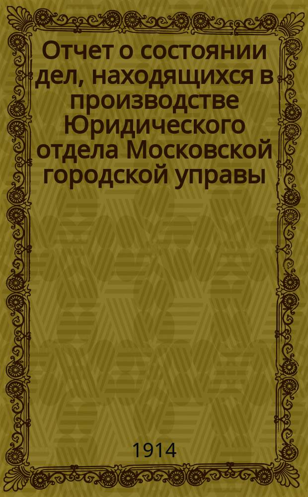 Отчет о состоянии дел, находящихся в производстве Юридического отдела Московской городской управы...