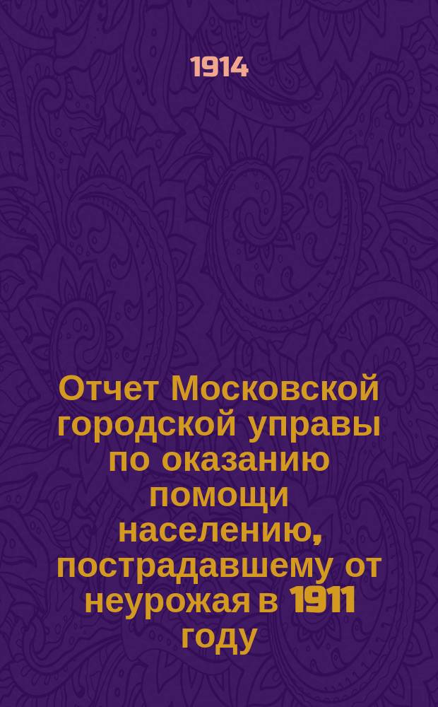 Отчет Московской городской управы по оказанию помощи населению, пострадавшему от неурожая в 1911 году