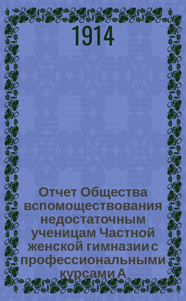 Отчет Общества вспомоществования недостаточным ученицам Частной женской гимназии с профессиональными курсами А.А. Раевской в Москве... ... за 1913 год