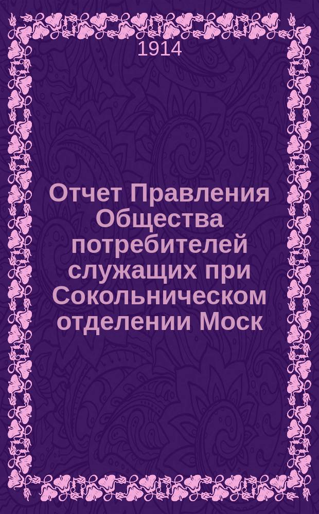 Отчет Правления Общества потребителей служащих при Сокольническом отделении Моск. городск. дома труд. и раб. дома...