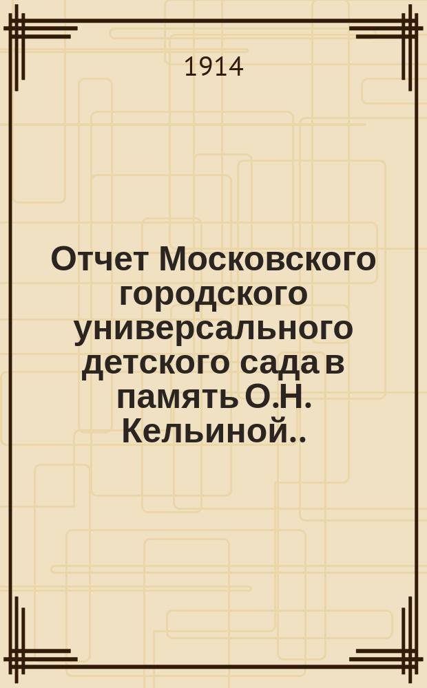 Отчет Московского городского универсального детского сада в память О.Н. Кельиной... в 1912-1913 уч. году
