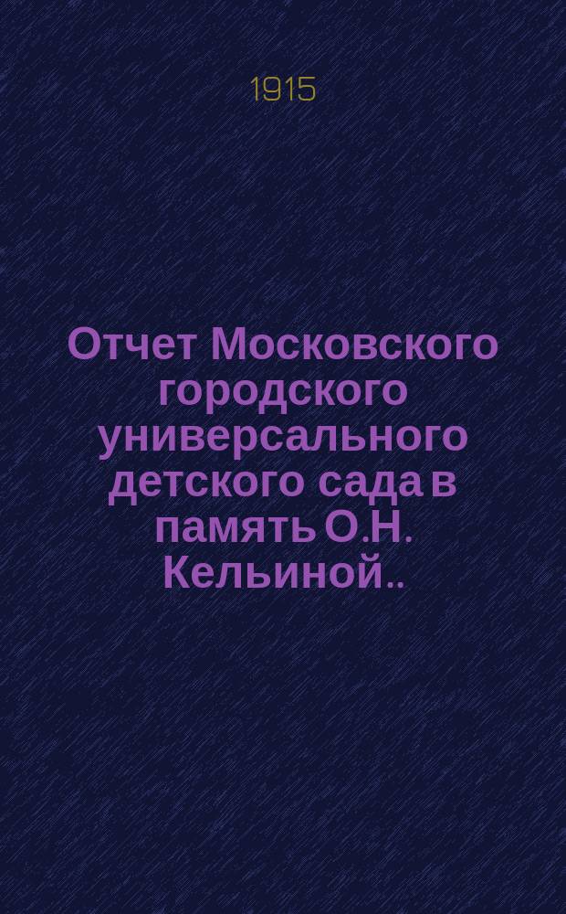 Отчет Московского городского универсального детского сада в память О.Н. Кельиной... за 1913-1914 уч. год
