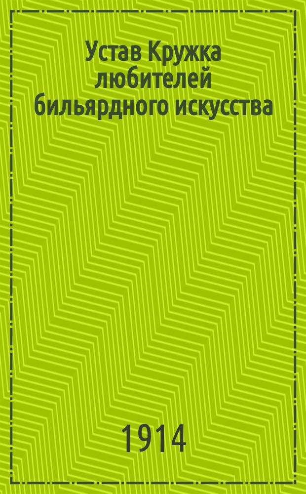 Устав Кружка любителей бильярдного искусства : Утв. 10 июля 1913 г.