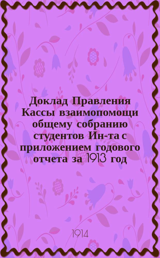 Доклад Правления Кассы взаимопомощи общему собранию студентов Ин-та с приложением годового отчета за 1913 год
