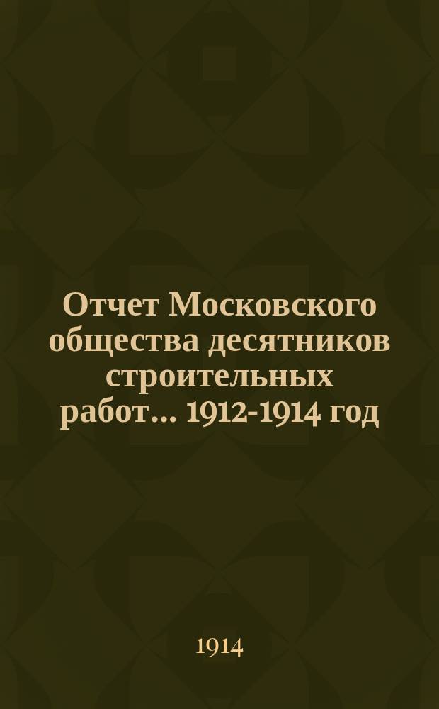 Отчет Московского общества десятников строительных работ... ... 1912-1914 год