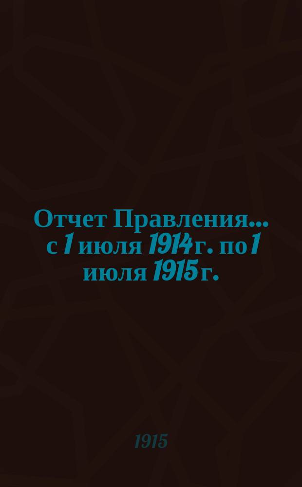 Отчет Правления... ... с 1 июля 1914 г. по 1 июля 1915 г.