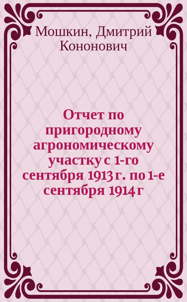 Отчет по пригородному агрономическому участку с 1-го сентября 1913 г. по 1-е сентября 1914 г.