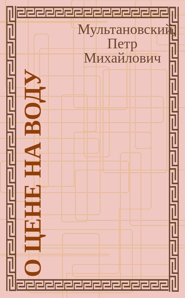 О цене на воду : (Докл., заслуш. и принятый Врачеб.-сан. советом в заседании 3 окт. 1914 г.)