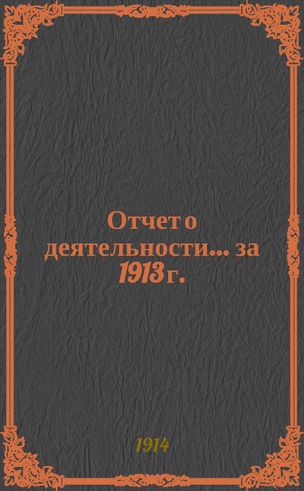 Отчет о деятельности... ... за 1913 г.