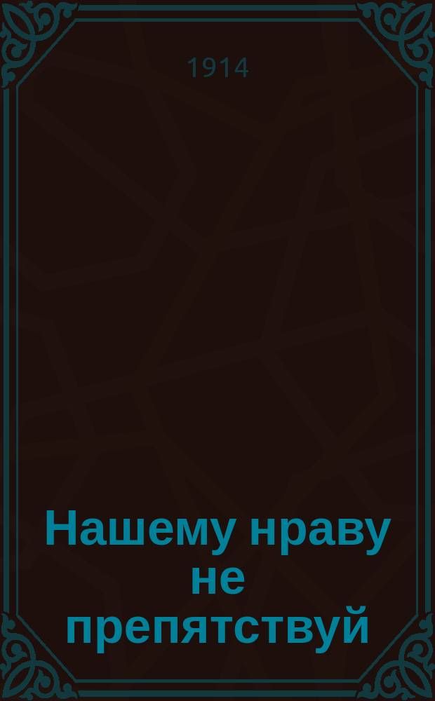 Нашему нраву не препятствуй : Веселые похождения их степенств : Юмористич. сб.