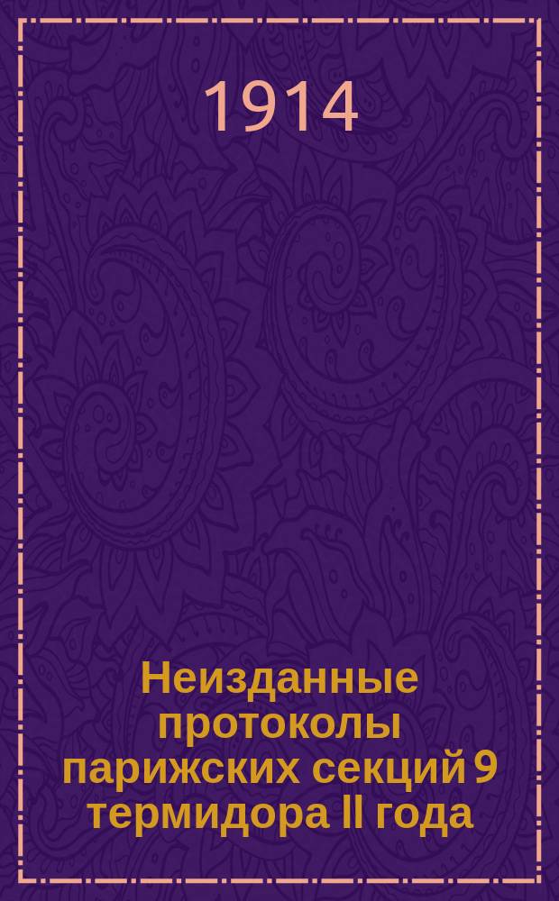 Неизданные протоколы парижских секций 9 термидора II года : (Доложено в заседании Ист.-филол. отд-ния 12 февр. 1914 г.)