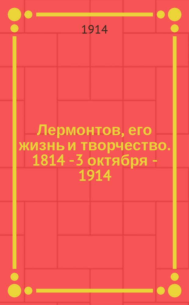 Лермонтов, его жизнь и творчество. 1814 - 3 октября - 1914