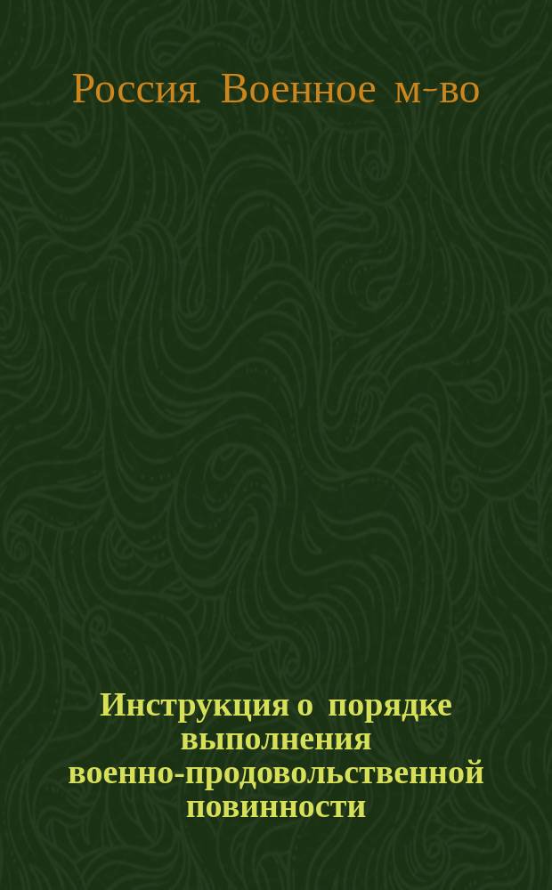 Инструкция о порядке выполнения военно-продовольственной повинности : (Сост. на основании ст. 45 "Положения о воен.-прод. повинности") : Проект
