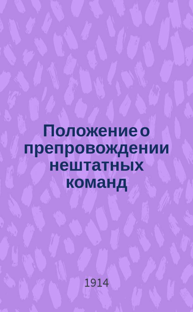 Положение о препровождении нештатных команд : Выс. утв. 2 июня 1889 г. : Испр. и доп. по 1 нояб. 1913 г