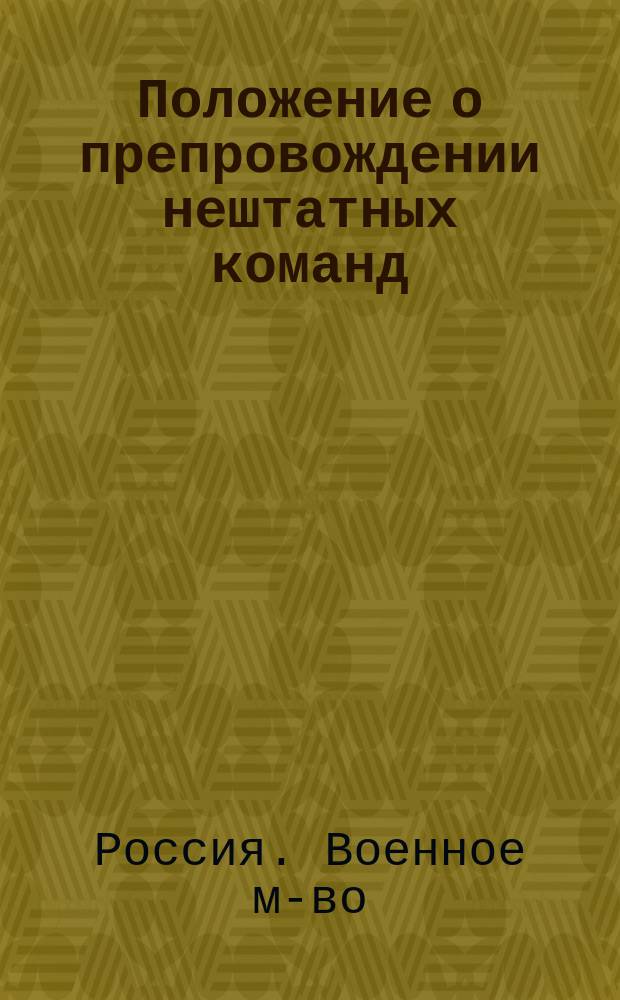 Положение о препровождении нештатных команд : Выс. утв. 2 июня 1889 г. : Испр. и доп. по 1 нояб. 1914 г