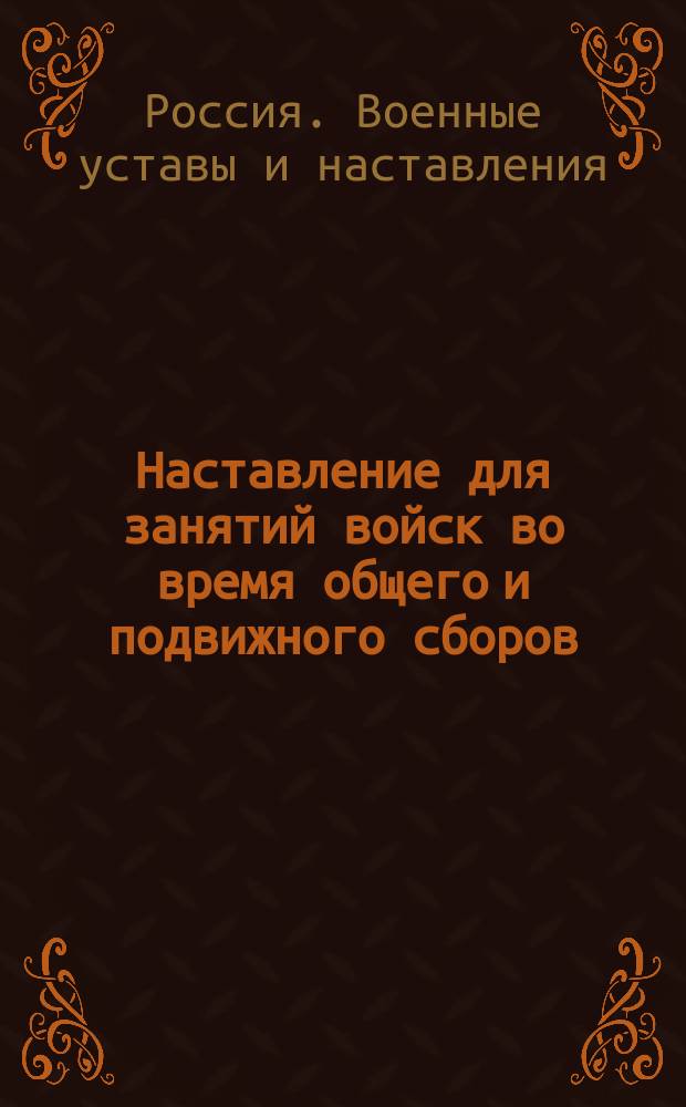 Наставление для занятий войск во время общего и подвижного сборов : Выс. утв. 28 марта 1914 г